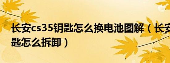 长安cs35钥匙怎么换电池图解（长安cs35钥匙怎么拆卸）
