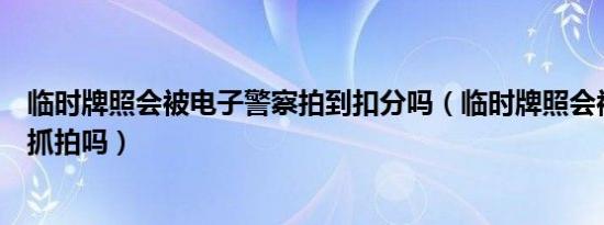 临时牌照会被电子警察拍到扣分吗（临时牌照会被电子警察抓拍吗）