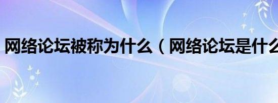 网络论坛被称为什么（网络论坛是什么意思）