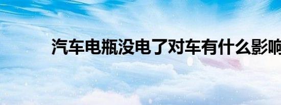 汽车电瓶没电了对车有什么影响