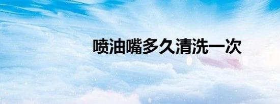 喷油嘴多久清洗一次