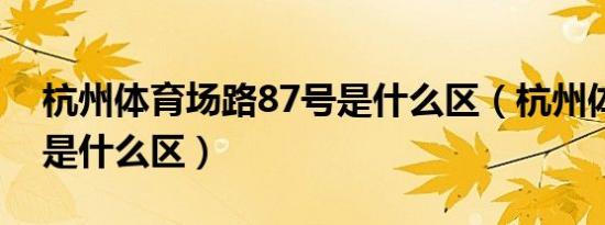 杭州体育场路87号是什么区（杭州体育场路是什么区）
