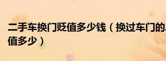 二手车换门贬值多少钱（换过车门的二手车贬值多少）