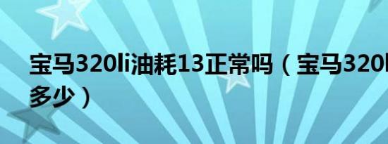 宝马320li油耗13正常吗（宝马320li油耗是多少）