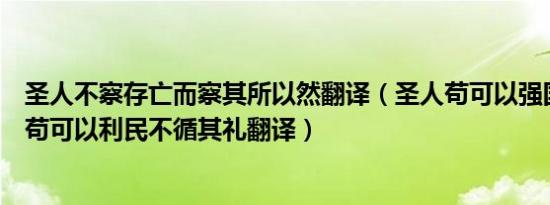 圣人不察存亡而察其所以然翻译（圣人苟可以强国不法其故苟可以利民不循其礼翻译）