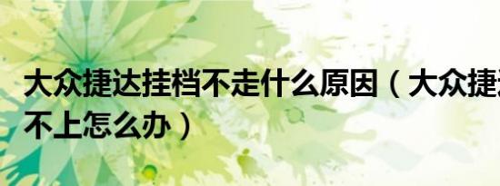 大众捷达挂档不走什么原因（大众捷达二挡挂不上怎么办）