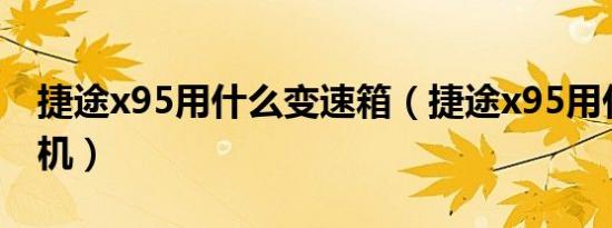 捷途x95用什么变速箱（捷途x95用什么发动机）
