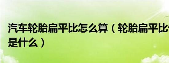 汽车轮胎扁平比怎么算（轮胎扁平比计算公式是什么）