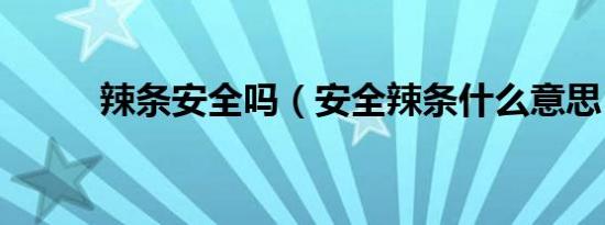 辣条安全吗（安全辣条什么意思）