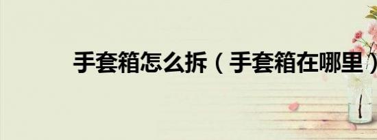 手套箱怎么拆（手套箱在哪里）