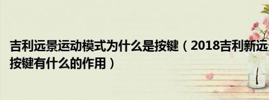 吉利远景运动模式为什么是按键（2018吉利新远景内部各个按键有什么的作用）