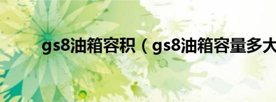 gs8油箱容积（gs8油箱容量多大）