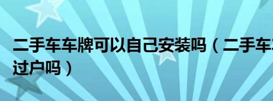 二手车车牌可以自己安装吗（二手车车牌可以过户吗）