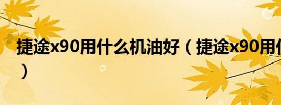 捷途x90用什么机油好（捷途x90用什么悬架）