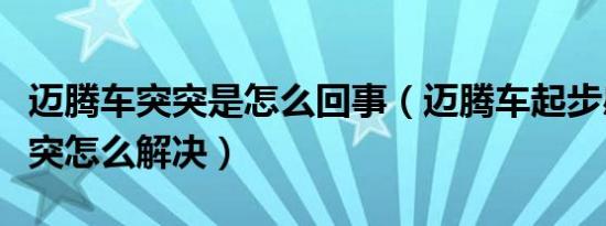 迈腾车突突是怎么回事（迈腾车起步感觉突突突怎么解决）