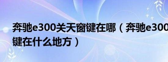 奔驰e300关天窗键在哪（奔驰e300l天窗按键在什么地方）