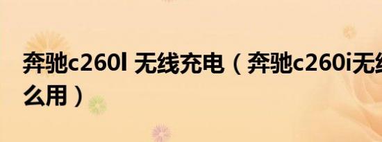 奔驰c260l 无线充电（奔驰c260i无线充电怎么用）