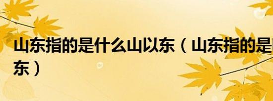 山东指的是什么山以东（山东指的是哪座山为东）