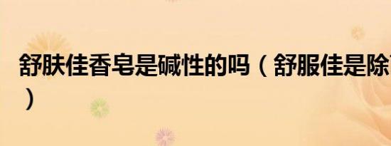舒肤佳香皂是碱性的吗（舒服佳是除菌香皂吗）