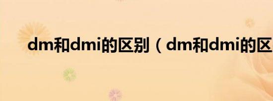 dm和dmi的区别（dm和dmi的区别）