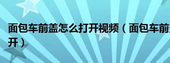 面包车前盖怎么打开视频（面包车前盖怎么打开）