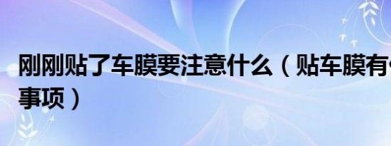 刚刚贴了车膜要注意什么（贴车膜有什么注意事项）