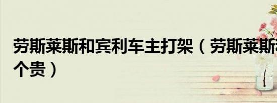 劳斯莱斯和宾利车主打架（劳斯莱斯和宾利哪个贵）