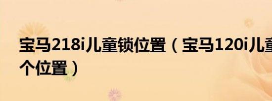 宝马218i儿童锁位置（宝马120i儿童锁在哪个位置）
