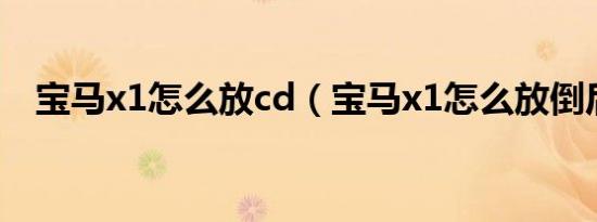 宝马x1怎么放cd（宝马x1怎么放倒后座）