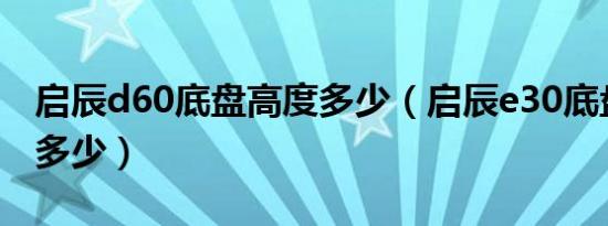 启辰d60底盘高度多少（启辰e30底盘高度是多少）