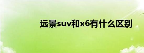 远景suv和x6有什么区别