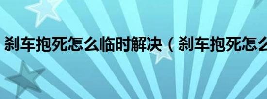 刹车抱死怎么临时解决（刹车抱死怎么解决）