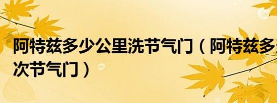 阿特兹多少公里洗节气门（阿特兹多久清洗一次节气门）