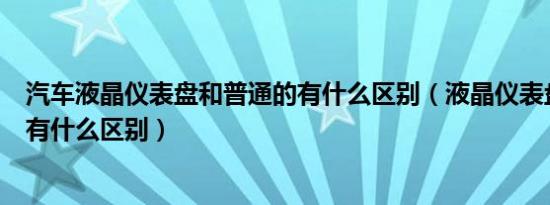 汽车液晶仪表盘和普通的有什么区别（液晶仪表盘和普通的有什么区别）