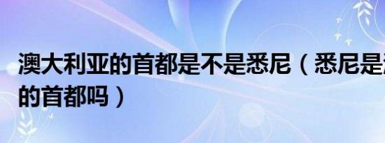 澳大利亚的首都是不是悉尼（悉尼是澳大利亚的首都吗）