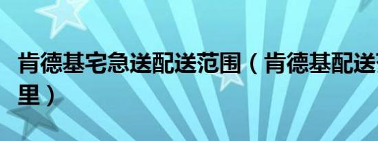 肯德基宅急送配送范围（肯德基配送范围几公里）
