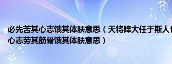 必先苦其心志饿其体肤意思（天将降大任于斯人也必先苦其心志劳其筋骨饿其体肤意思）