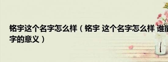 铭宇这个名字怎么样（铭宇 这个名字怎么样 谁能说说这名字的意义）