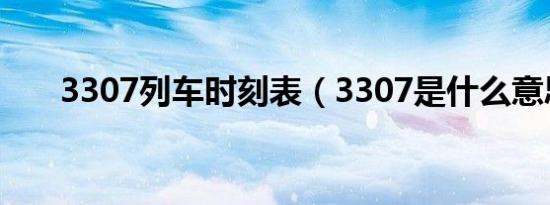 3307列车时刻表（3307是什么意思）