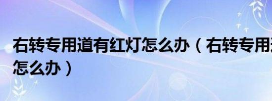 右转专用道有红灯怎么办（右转专用道有红灯怎么办）