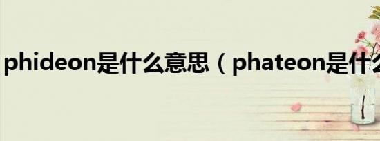 phideon是什么意思（phateon是什么意思）