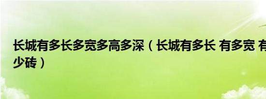 长城有多长多宽多高多深（长城有多长 有多宽 有多高 有多少砖）