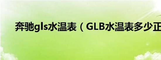 奔驰gls水温表（GLB水温表多少正常）