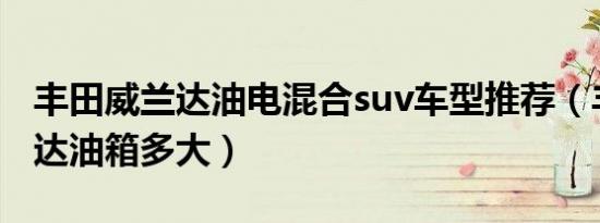 丰田威兰达油电混合suv车型推荐（丰田威兰达油箱多大）