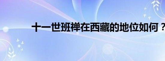 十一世班禅在西藏的地位如何？