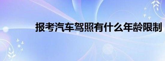 报考汽车驾照有什么年龄限制