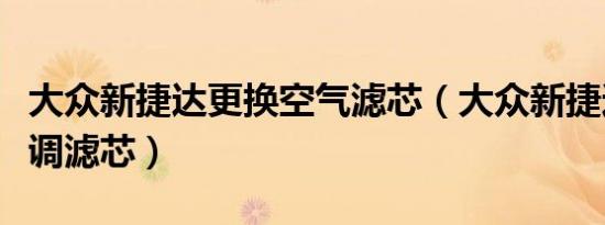 大众新捷达更换空气滤芯（大众新捷达更换空调滤芯）
