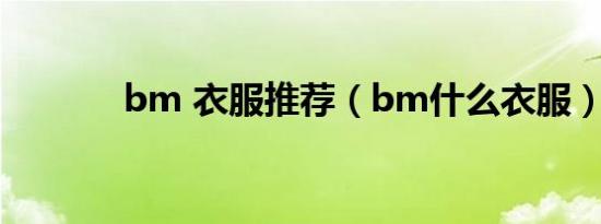 bm 衣服推荐（bm什么衣服）