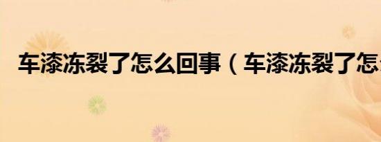 车漆冻裂了怎么回事（车漆冻裂了怎么办）