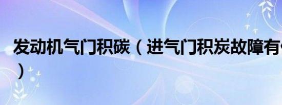 发动机气门积碳（进气门积炭故障有什么表现）